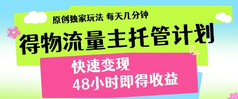 得物流量主托管计划，原创独家玩法，每天几分钟，快速变现，48小时即得收益【揭秘】_中创网,自媒体短视频教学_网创项目_网络创业无忧资源网
