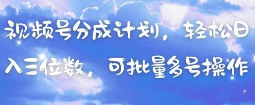 视频号分成计划，轻松日入三位数，可批量多号操作_中创网,自媒体短视频教学_网创项目_网络创业无忧资源网