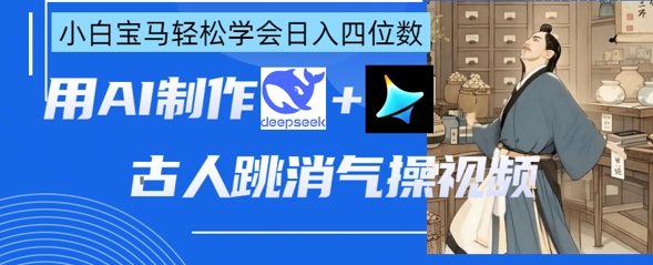 AI古人跳消气操视频制作，deepseek+即梦，小白宝马轻松学会日入四位数_中创网,自媒体短视频教学_网创项目_网络创业无忧资源网