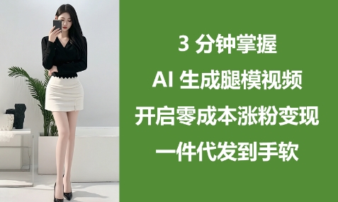 3分钟掌握AI生成腿模视频，开启零成本涨粉变现，一件代发到手软_中创网,自媒体短视频教学_网创项目_网络创业无忧资源网
