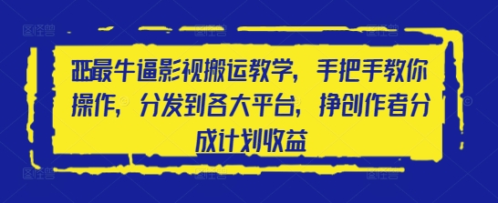 2025最牛逼影视搬运教学，手把手教你操作，分发到各大平台，挣创作者分成计划收益_中创网,自媒体短视频教学_网创项目_网络创业无忧资源网