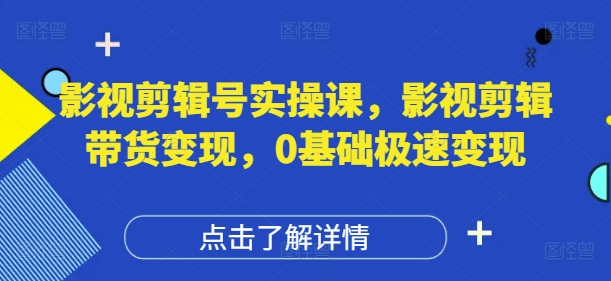 影视剪辑号实操课，影视剪辑带货变现，0基础极速变现_中创网,自媒体短视频教学_网创项目_网络创业无忧资源网