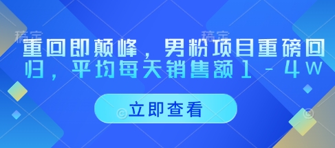 重回即颠峰，男粉项目重磅回归，平均每天销售额1-4W_中创网,自媒体短视频教学_网创项目_网络创业无忧资源网