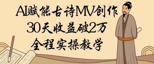 AI赋能古诗MV创作：30天收益破1W，全程实操教学_中创网,自媒体短视频教学_网创项目_网络创业无忧资源网