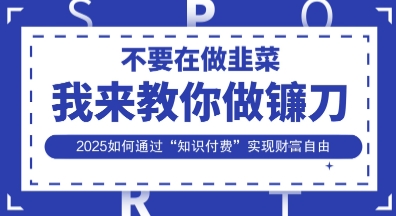 韭菜生涯终结者，我来教你做镰刀，2025如何通过“知识付费”实现财F自由【揭秘】_中创网,自媒体短视频教学_网创项目_网络创业无忧资源网
