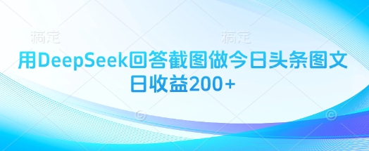 用DeepSeek回答截图做今日头条图文日收益200+_中创网,自媒体短视频教学_网创项目_网络创业无忧资源网