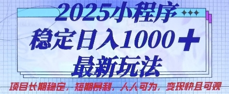 2025小程序稳定日入1k，最新玩法项目长期稳定，短期是利，人人可为，变现快且可观【揭秘】_中创网,自媒体短视频教学_网创项目_网络创业无忧资源网