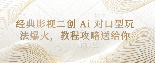 经典影视二创 Ai 对口型玩法爆火，教程攻略送给你_中创网,自媒体短视频教学_网创项目_网络创业无忧资源网