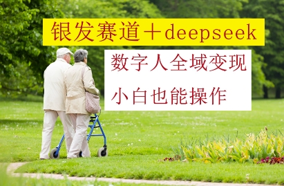 银发赛道+deepseek数字人全域变现，小白也能操作_中创网,自媒体短视频教学_网创项目_网络创业无忧资源网
