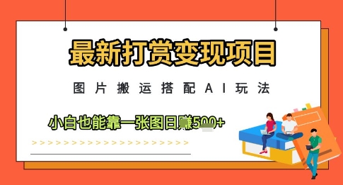 最新打赏变现项目，图片搬运搭配AI玩法，小白也能靠一张图日入5张_中创网,自媒体短视频教学_网创项目_网络创业无忧资源网