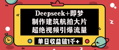 Deepseek+即梦制作建筑航拍大片超绝视频引爆流量单日收益破1k+_中创网,自媒体短视频教学_网创项目_网络创业无忧资源网