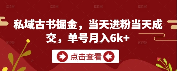 私域古书掘金，当天进粉当天成交，单号月入6k+_中创网,自媒体短视频教学_网创项目_网络创业无忧资源网