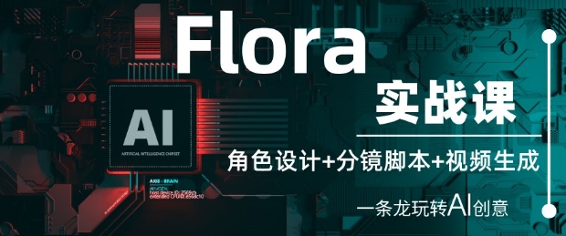 Flora实战课：角色设计+分镜脚本+视频生成，一条龙玩转AI创意_中创网,自媒体短视频教学_网创项目_网络创业无忧资源网