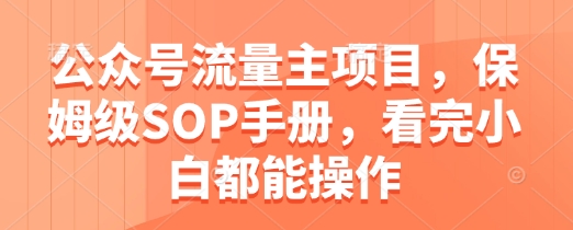 公众号流量主项目，保姆级SOP手册，看完小白都能操作_中创网,自媒体短视频教学_网创项目_网络创业无忧资源网