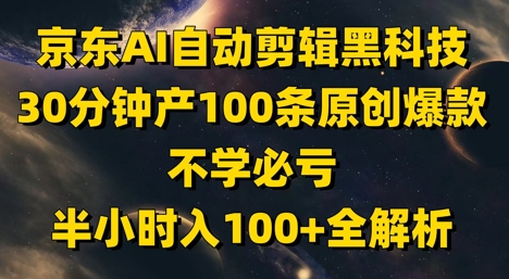 京东AI自动剪辑黑科技，30分钟产100条原创爆款，不学必亏！半小时入100+全解析_中创网,自媒体短视频教学_网创项目_网络创业无忧资源网