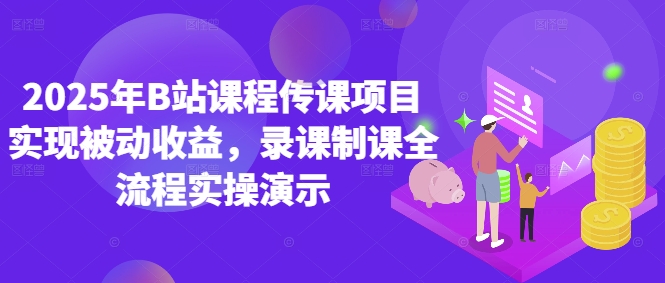 2025年B站课程传课项目实现被动收益，录课制课全流程实操演示_中创网,自媒体短视频教学_网创项目_网络创业无忧资源网