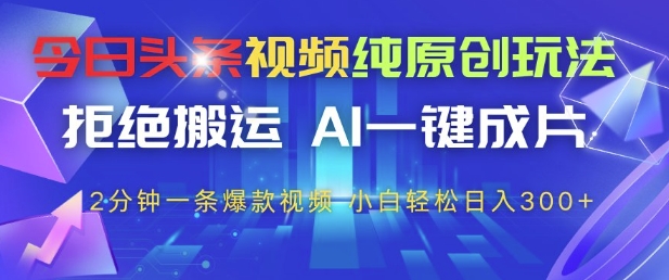 今日头条视频纯原创玩法，拒绝搬运，AI一键成片， 2分钟一条爆款视频，小白也能轻松日入3张+【揭秘】_中创网,自媒体短视频教学_网创项目_网络创业无忧资源网