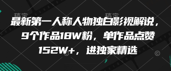 最新第一人称人物独白影视解说，9个作品18W粉，单作品点赞152W+，进独家精选_中创网,自媒体短视频教学_网创项目_网络创业无忧资源网