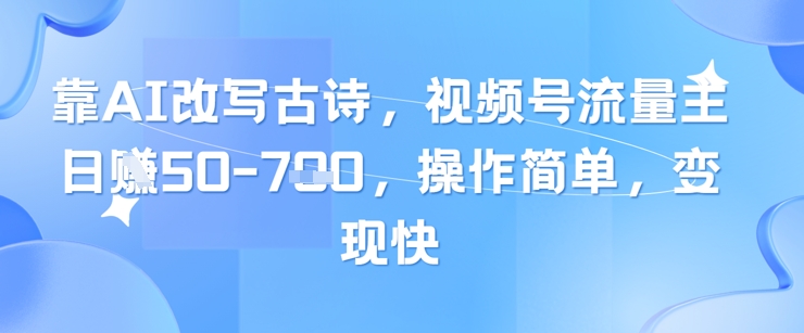 靠AI改写古诗，视频号流量主日入几张，操作简单，变现快_中创网,自媒体短视频教学_网创项目_网络创业无忧资源网