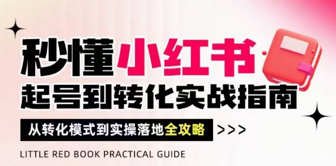 秒懂小红书-起号到转化实战指南，​从转化模式到实操落地全攻略，让你破解流量玄学，做得有结果_中创网,自媒体短视频教学_网创项目_网络创业无忧资源网