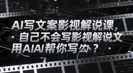 AI写文案影视解说课，自己不会写影视解说文案怎么办？用AI帮你写_中创网,自媒体短视频教学_网创项目_网络创业无忧资源网