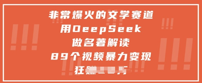 非常爆火的文学赛道，用deepseek做名著解读 ，89个视频暴力变现1w+_中创网,自媒体短视频教学_网创项目_网络创业无忧资源网
