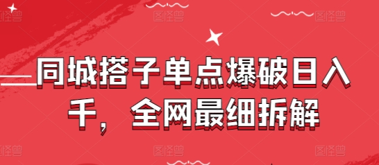 同城搭子单点爆破日入千，全网最细拆解_中创网,自媒体短视频教学_网创项目_网络创业无忧资源网