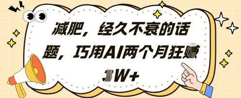 减肥，经久不衰的话题，巧用AI两个月狂挣2W+_中创网,自媒体短视频教学_网创项目_网络创业无忧资源网