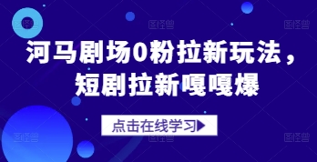 河马剧场0粉拉新玩法，短剧拉新嘎嘎爆_中创网,自媒体短视频教学_网创项目_网络创业无忧资源网