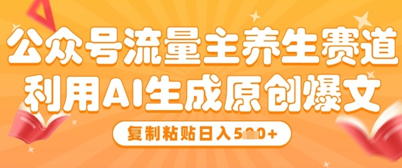 公众号流量主养生赛道，利用AI生成原创爆文，复制粘贴日入5张_中创网,自媒体短视频教学_网创项目_网络创业无忧资源网