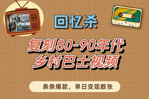 回忆杀！复刻80-90年代乡村巴士视频，条条爆款，单日变现数张_中创网,自媒体短视频教学_网创项目_网络创业无忧资源网