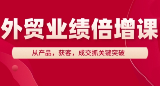 外贸业绩倍增课，从产品，获客，成交抓关键突破_中创网,自媒体短视频教学_网创项目_网络创业无忧资源网