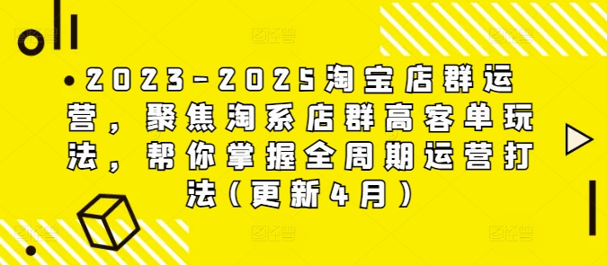 2023-2025淘宝店群运营，聚焦淘系店群高客单玩法，帮你掌握全周期运营打法(更新4月)_中创网,自媒体短视频教学_网创项目_网络创业无忧资源网