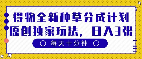 得物全新种草分成计划，原创独家玩法，每天只需十分钟，单日稳定变现多张【揭秘】_中创网,自媒体短视频教学_网创项目_网络创业无忧资源网