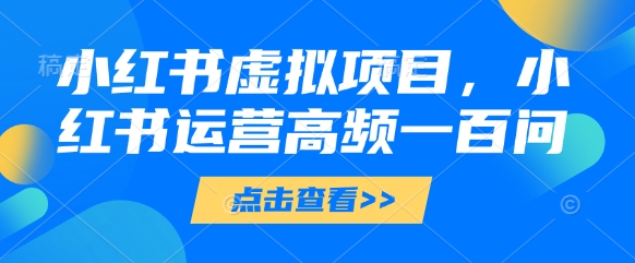 小红书虚拟项目，小红书运营高频一百问【文档】_中创网,自媒体短视频教学_网创项目_网络创业无忧资源网
