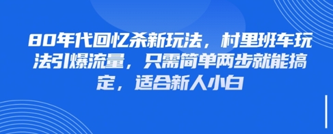 80年代回忆杀新玩法，村里班车玩法引爆流量，只需简单两步就能搞定，适合新人小白_中创网,自媒体短视频教学_网创项目_网络创业无忧资源网