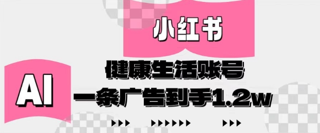 小红书AI健康生活账号，作品制作简单好变现，一条广告到手1.2w_中创网,自媒体短视频教学_网创项目_网络创业无忧资源网