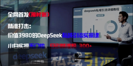 精准打击：价值3980的DeepSeek私域引流实操课，小白实操无门槛，日引精准粉300+_中创网,自媒体短视频教学_网创项目_网络创业无忧资源网