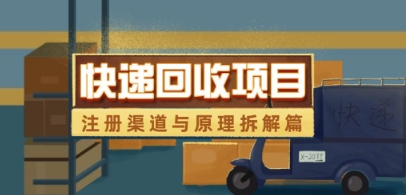 快递回收项目拆解_注册渠道与全流程原理解析_中创网,自媒体短视频教学_网创项目_网络创业无忧资源网