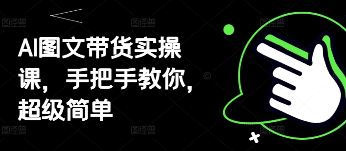 AI图文带货实操课，手把手教你，超级简单_中创网,自媒体短视频教学_网创项目_网络创业无忧资源网