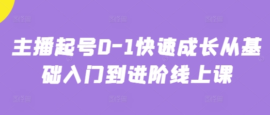 主播起号0-1快速成长从基础入门到进阶线上课_中创网,自媒体短视频教学_网创项目_网络创业无忧资源网