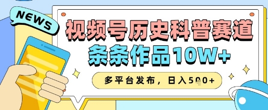 视频号历史科普赛道，条条作品10W+，多平台发布，助你变现收益翻倍_中创网,自媒体短视频教学_网创项目_网络创业无忧资源网