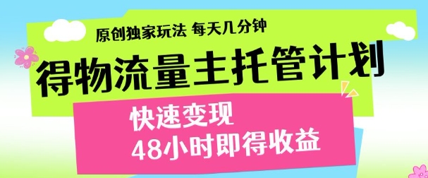 最新得物流量主计划，独家原创玩法，每天几分钟，快速变现，三至五天出收益【揭秘】_中创网,自媒体短视频教学_网创项目_网络创业无忧资源网