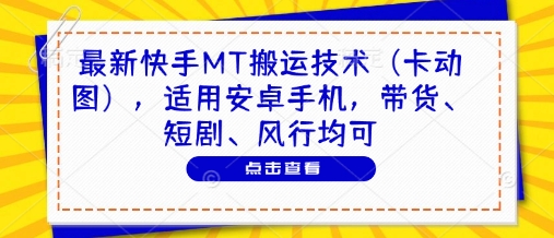 最新快手MT搬运技术（卡动图），适用安卓手机，带货、短剧、风行均可_中创网,自媒体短视频教学_网创项目_网络创业无忧资源网