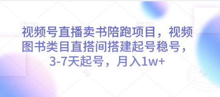 视频号直播卖书陪跑项目，视频号图书类目直搭间搭建起号稳号，3-7天起号，月入1w+_中创网,自媒体短视频教学_网创项目_网络创业无忧资源网