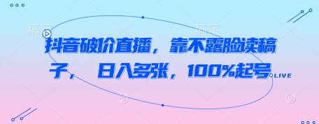 抖音破价直播，靠不露脸读稿子， 日入多张，100%起号_中创网,自媒体短视频教学_网创项目_网络创业无忧资源网