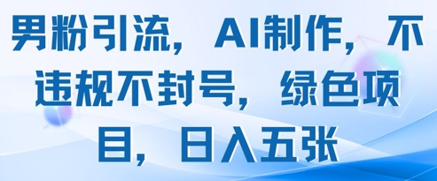 男粉引流，AI制作，不违规不封号，绿色项目，日入五张_中创网,自媒体短视频教学_网创项目_网络创业无忧资源网