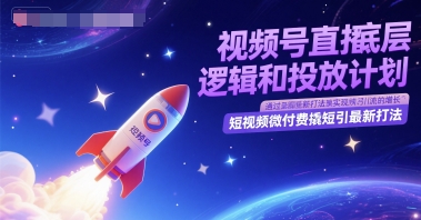 视频号直播底层逻辑和投放计划，短视频微付费撬短引最新打法_中创网,自媒体短视频教学_网创项目_网络创业无忧资源网