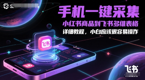 手机一键采集小红书商品到飞书多维表格，详细教程，小白应该很容易操作_中创网,自媒体短视频教学_网创项目_网络创业无忧资源网