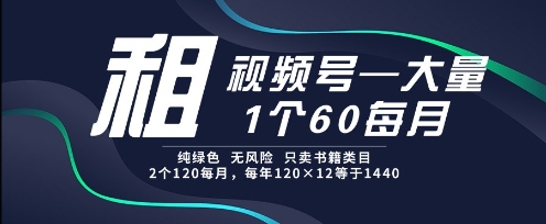 租视频号，一个60每月，2个120.纯绿色、无风险，常年租【揭秘】_中创网,自媒体短视频教学_网创项目_网络创业无忧资源网